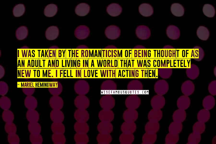 Mariel Hemingway Quotes: I was taken by the romanticism of being thought of as an adult and living in a world that was completely new to me. I fell in love with acting then.