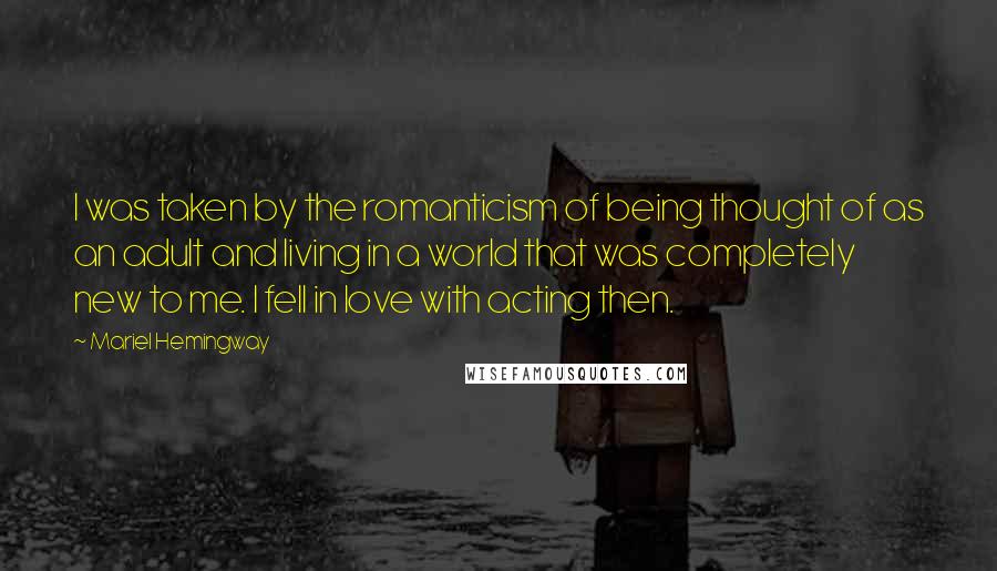 Mariel Hemingway Quotes: I was taken by the romanticism of being thought of as an adult and living in a world that was completely new to me. I fell in love with acting then.