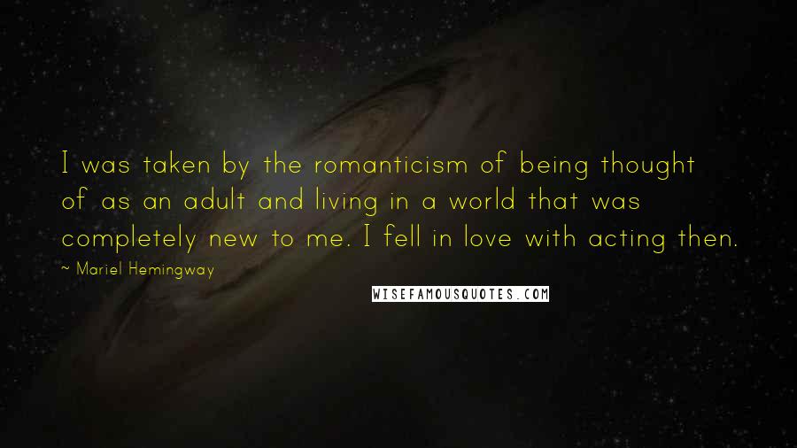 Mariel Hemingway Quotes: I was taken by the romanticism of being thought of as an adult and living in a world that was completely new to me. I fell in love with acting then.