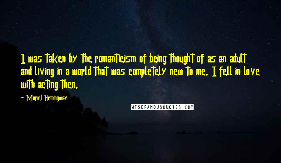 Mariel Hemingway Quotes: I was taken by the romanticism of being thought of as an adult and living in a world that was completely new to me. I fell in love with acting then.