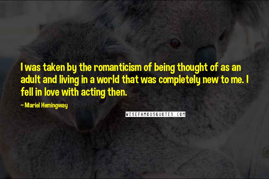 Mariel Hemingway Quotes: I was taken by the romanticism of being thought of as an adult and living in a world that was completely new to me. I fell in love with acting then.