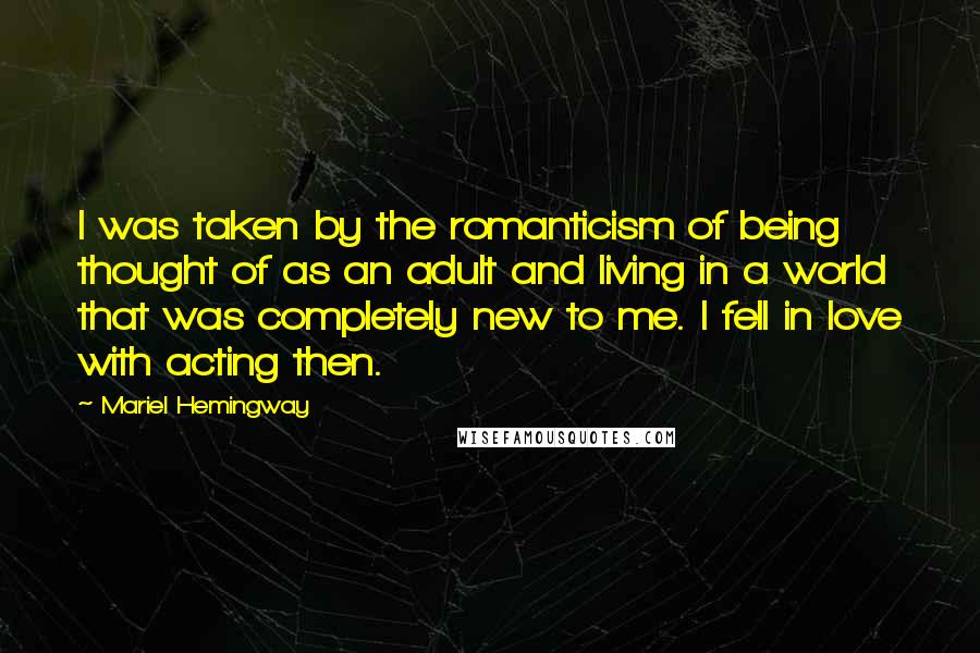 Mariel Hemingway Quotes: I was taken by the romanticism of being thought of as an adult and living in a world that was completely new to me. I fell in love with acting then.
