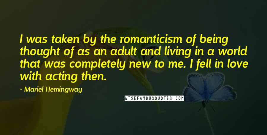 Mariel Hemingway Quotes: I was taken by the romanticism of being thought of as an adult and living in a world that was completely new to me. I fell in love with acting then.