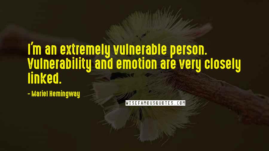 Mariel Hemingway Quotes: I'm an extremely vulnerable person. Vulnerability and emotion are very closely linked.