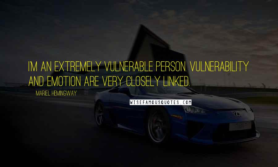 Mariel Hemingway Quotes: I'm an extremely vulnerable person. Vulnerability and emotion are very closely linked.