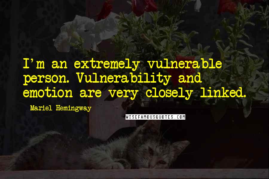 Mariel Hemingway Quotes: I'm an extremely vulnerable person. Vulnerability and emotion are very closely linked.