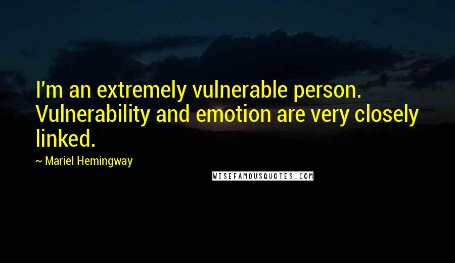 Mariel Hemingway Quotes: I'm an extremely vulnerable person. Vulnerability and emotion are very closely linked.