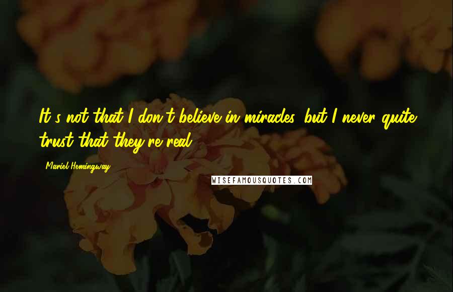 Mariel Hemingway Quotes: It's not that I don't believe in miracles, but I never quite trust that they're real.