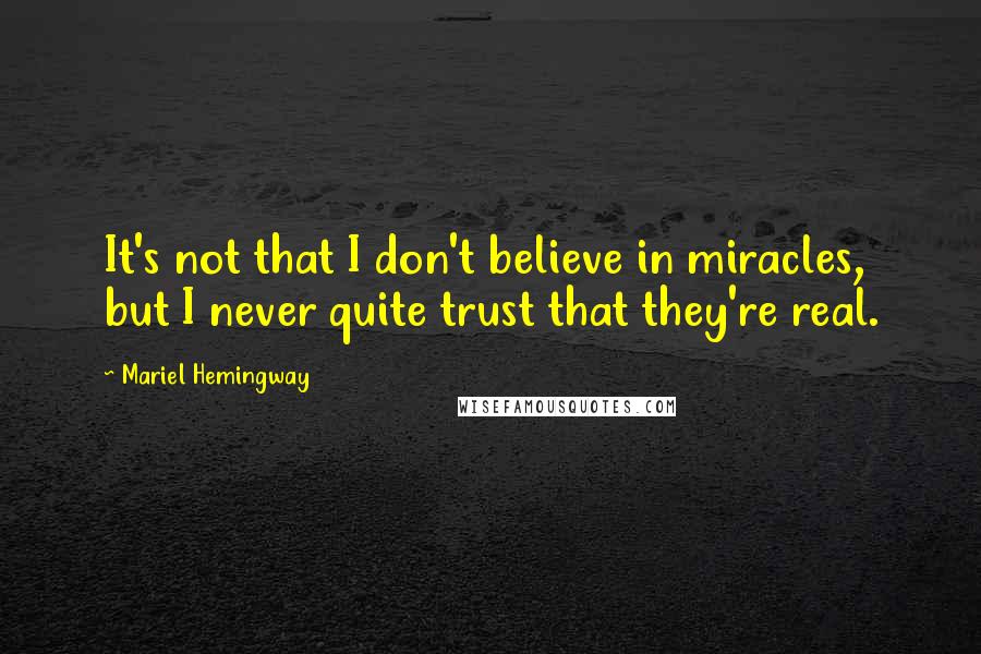 Mariel Hemingway Quotes: It's not that I don't believe in miracles, but I never quite trust that they're real.