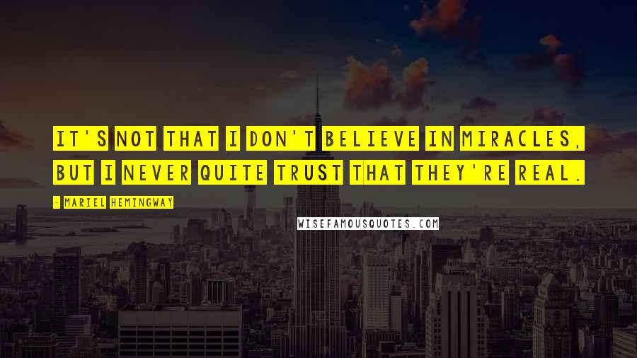 Mariel Hemingway Quotes: It's not that I don't believe in miracles, but I never quite trust that they're real.