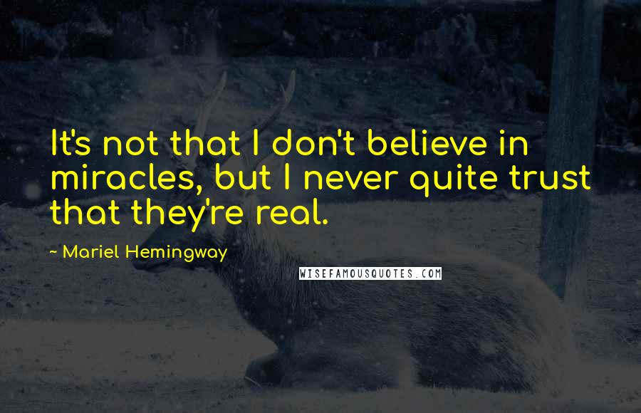Mariel Hemingway Quotes: It's not that I don't believe in miracles, but I never quite trust that they're real.