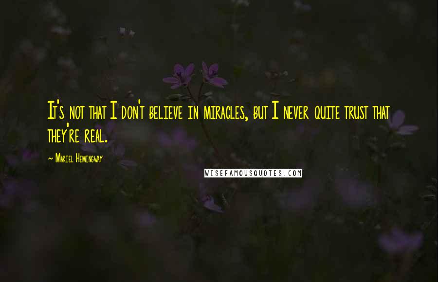 Mariel Hemingway Quotes: It's not that I don't believe in miracles, but I never quite trust that they're real.