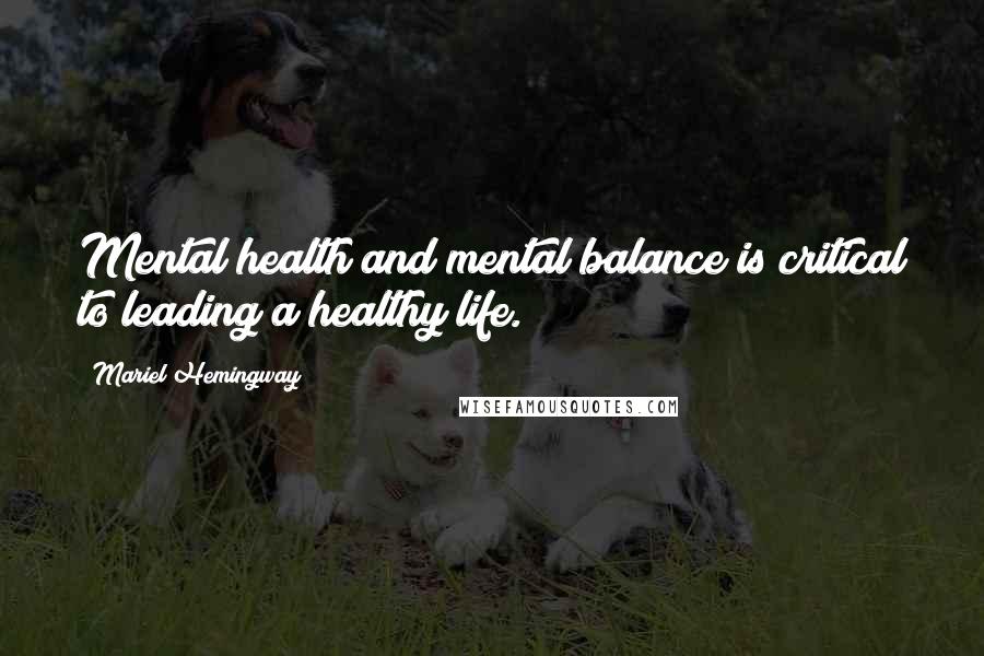 Mariel Hemingway Quotes: Mental health and mental balance is critical to leading a healthy life.