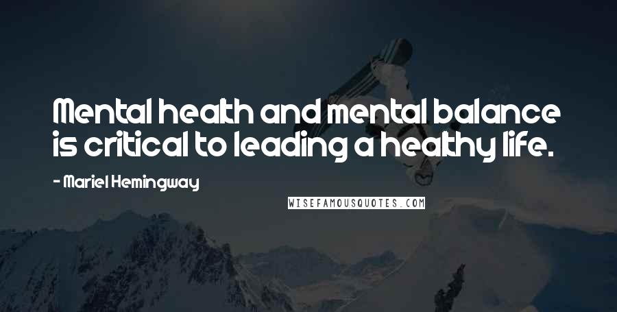 Mariel Hemingway Quotes: Mental health and mental balance is critical to leading a healthy life.