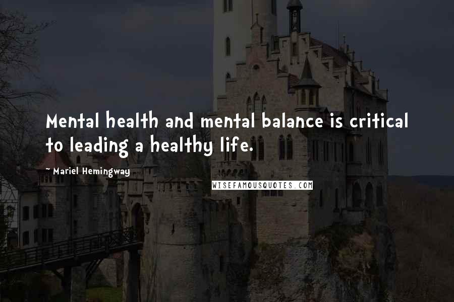 Mariel Hemingway Quotes: Mental health and mental balance is critical to leading a healthy life.