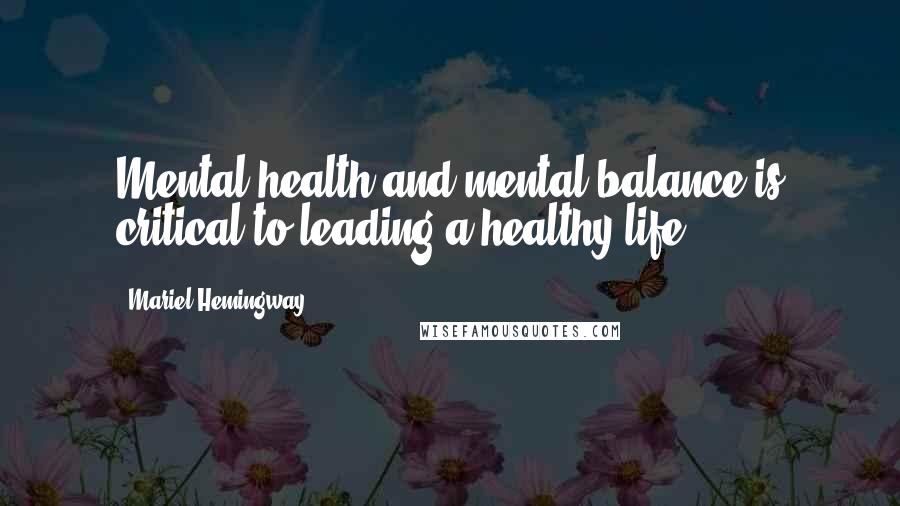 Mariel Hemingway Quotes: Mental health and mental balance is critical to leading a healthy life.