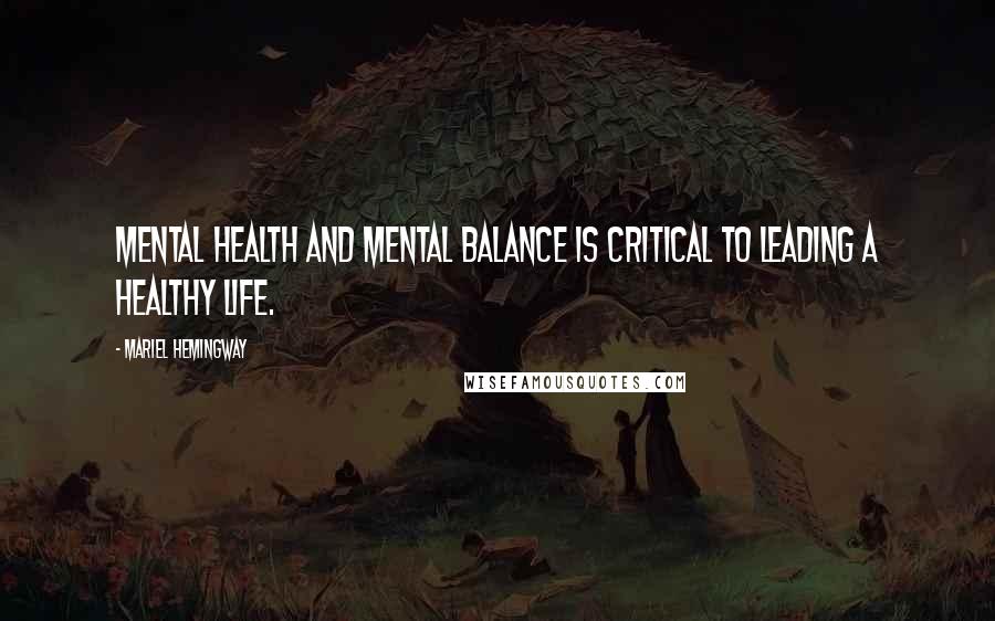 Mariel Hemingway Quotes: Mental health and mental balance is critical to leading a healthy life.