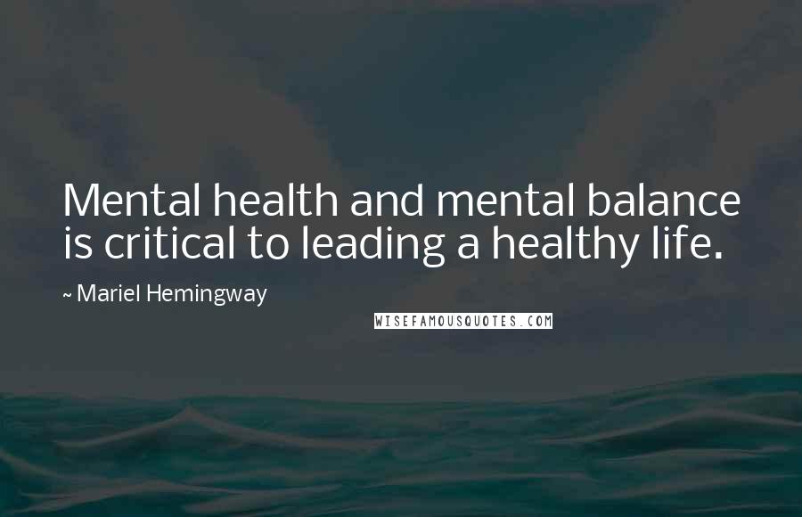 Mariel Hemingway Quotes: Mental health and mental balance is critical to leading a healthy life.