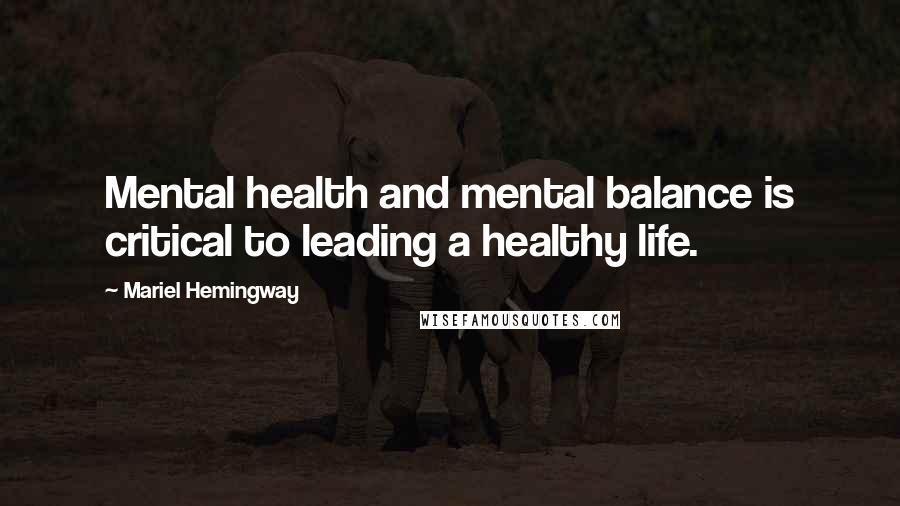 Mariel Hemingway Quotes: Mental health and mental balance is critical to leading a healthy life.