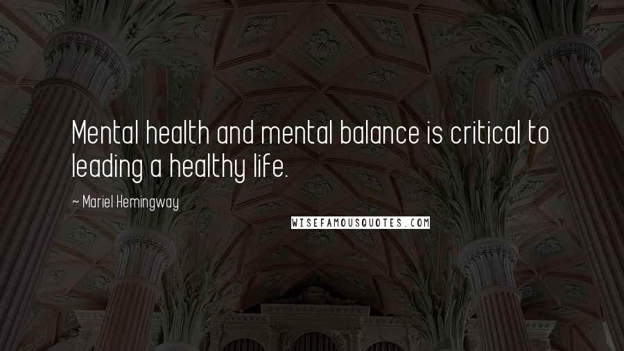 Mariel Hemingway Quotes: Mental health and mental balance is critical to leading a healthy life.