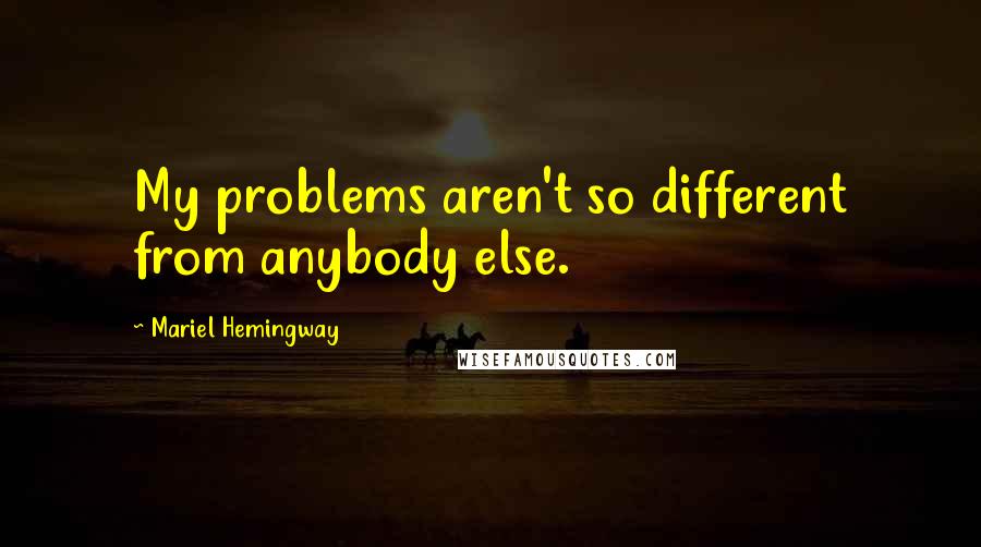 Mariel Hemingway Quotes: My problems aren't so different from anybody else.