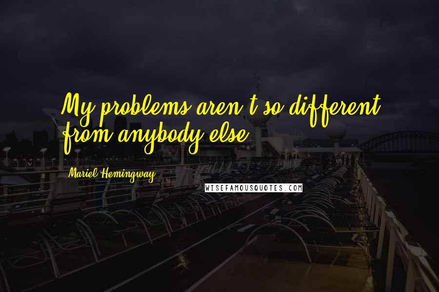 Mariel Hemingway Quotes: My problems aren't so different from anybody else.