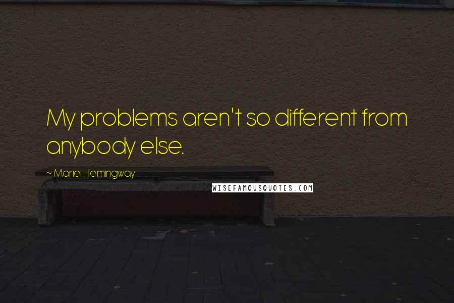 Mariel Hemingway Quotes: My problems aren't so different from anybody else.