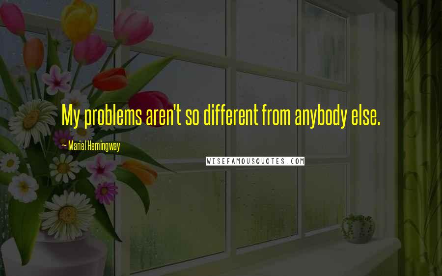 Mariel Hemingway Quotes: My problems aren't so different from anybody else.