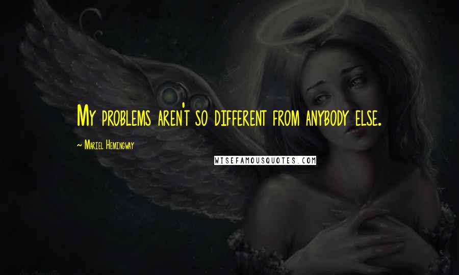 Mariel Hemingway Quotes: My problems aren't so different from anybody else.