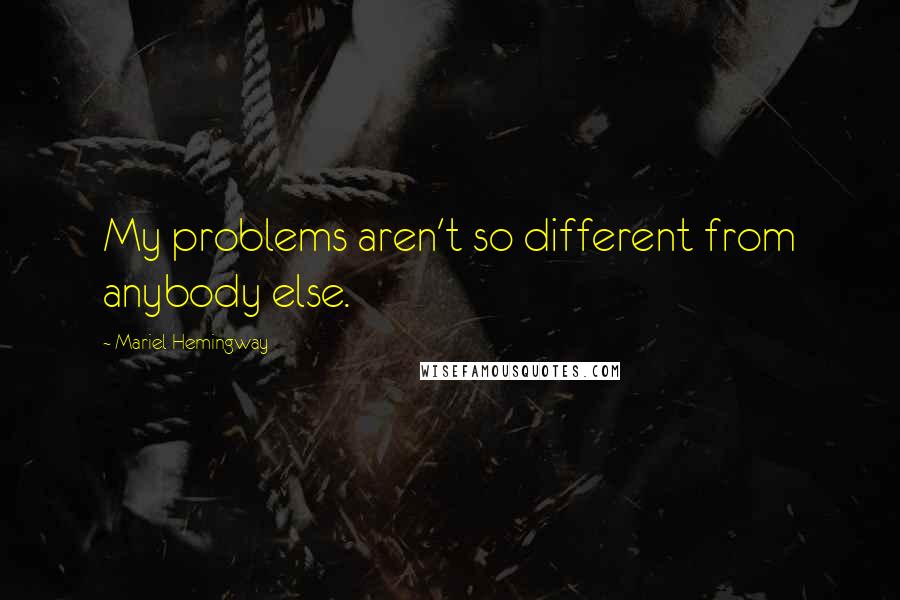 Mariel Hemingway Quotes: My problems aren't so different from anybody else.