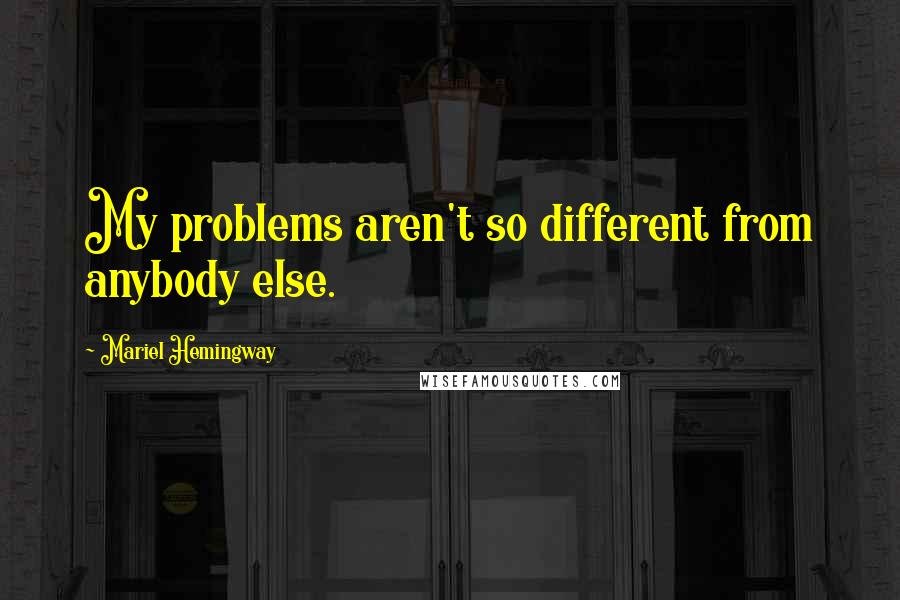 Mariel Hemingway Quotes: My problems aren't so different from anybody else.