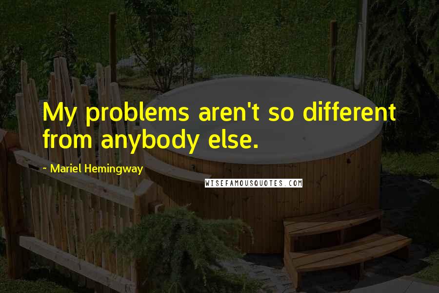 Mariel Hemingway Quotes: My problems aren't so different from anybody else.