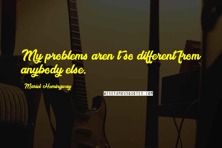 Mariel Hemingway Quotes: My problems aren't so different from anybody else.