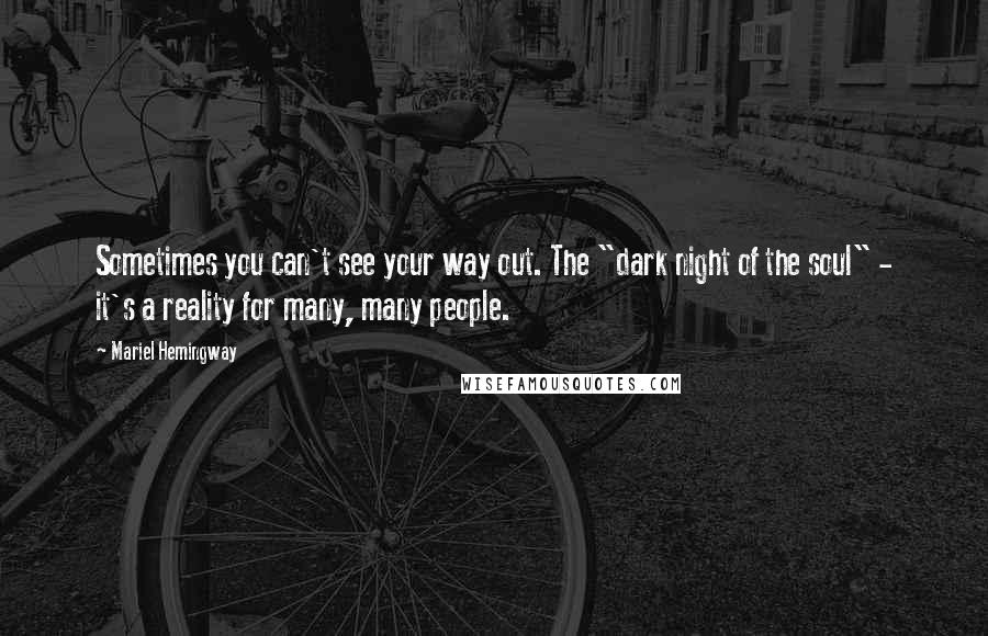 Mariel Hemingway Quotes: Sometimes you can't see your way out. The "dark night of the soul" - it's a reality for many, many people.