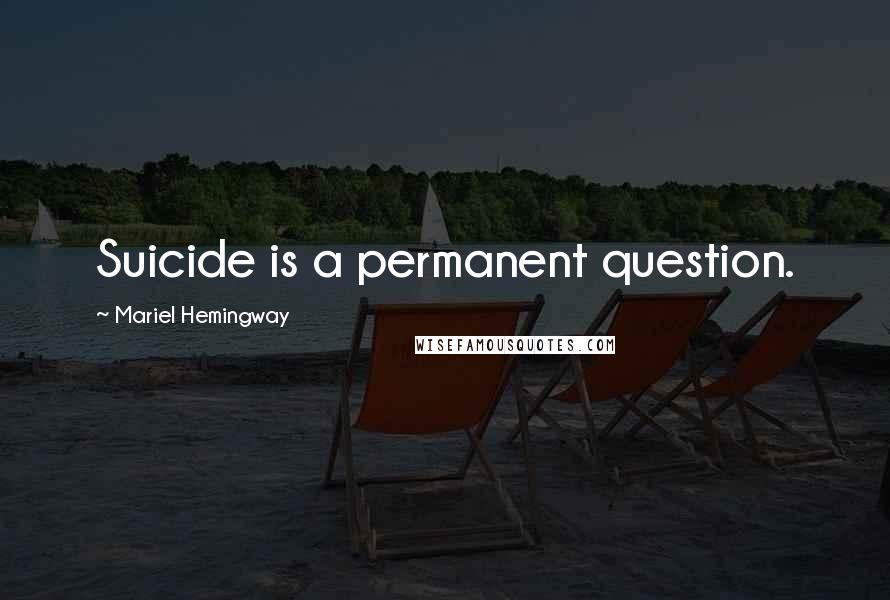 Mariel Hemingway Quotes: Suicide is a permanent question.