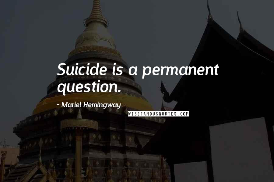 Mariel Hemingway Quotes: Suicide is a permanent question.