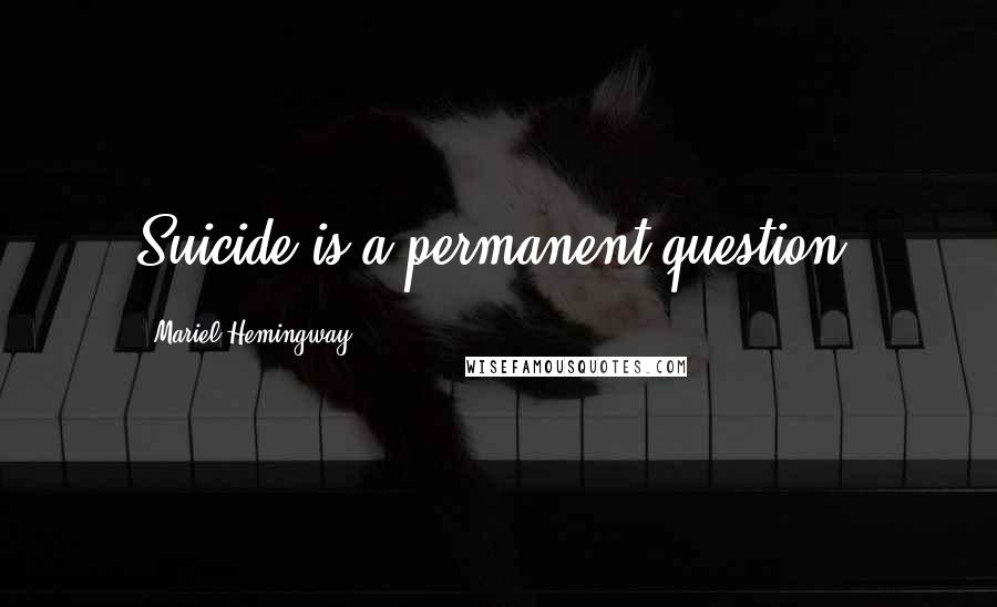 Mariel Hemingway Quotes: Suicide is a permanent question.