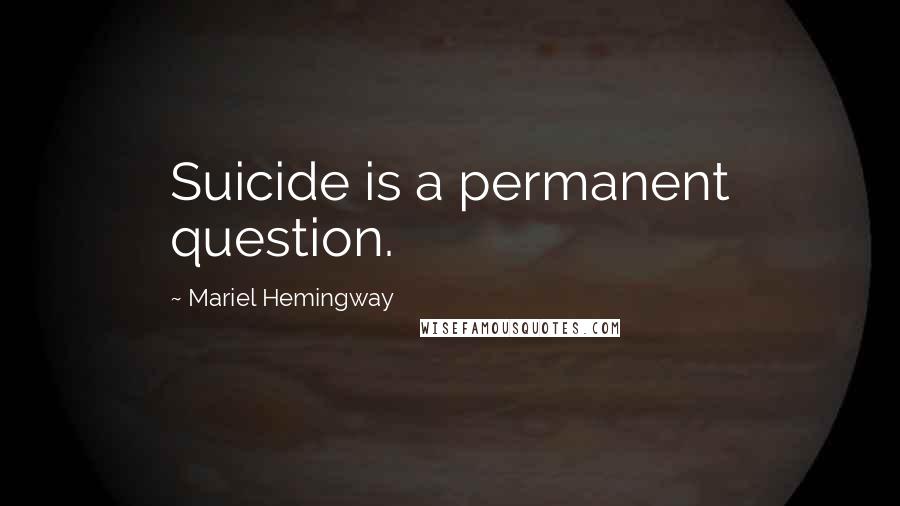 Mariel Hemingway Quotes: Suicide is a permanent question.