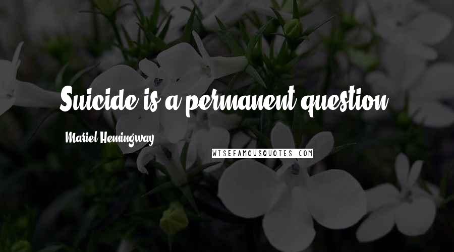 Mariel Hemingway Quotes: Suicide is a permanent question.