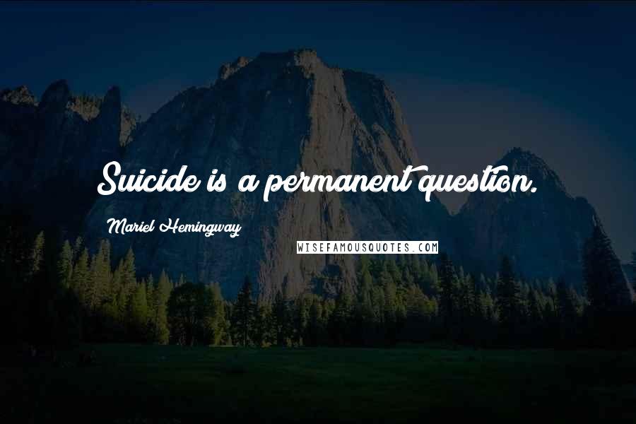 Mariel Hemingway Quotes: Suicide is a permanent question.