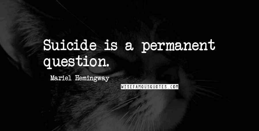 Mariel Hemingway Quotes: Suicide is a permanent question.