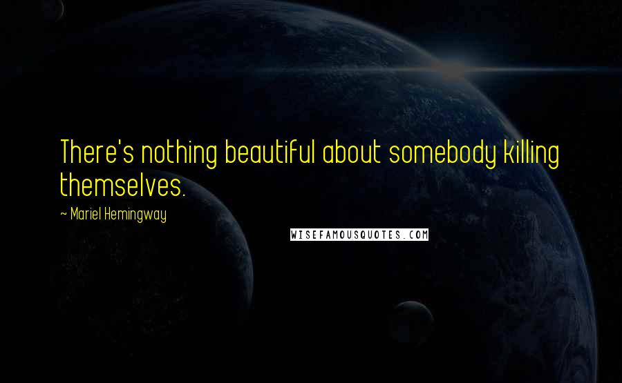 Mariel Hemingway Quotes: There's nothing beautiful about somebody killing themselves.