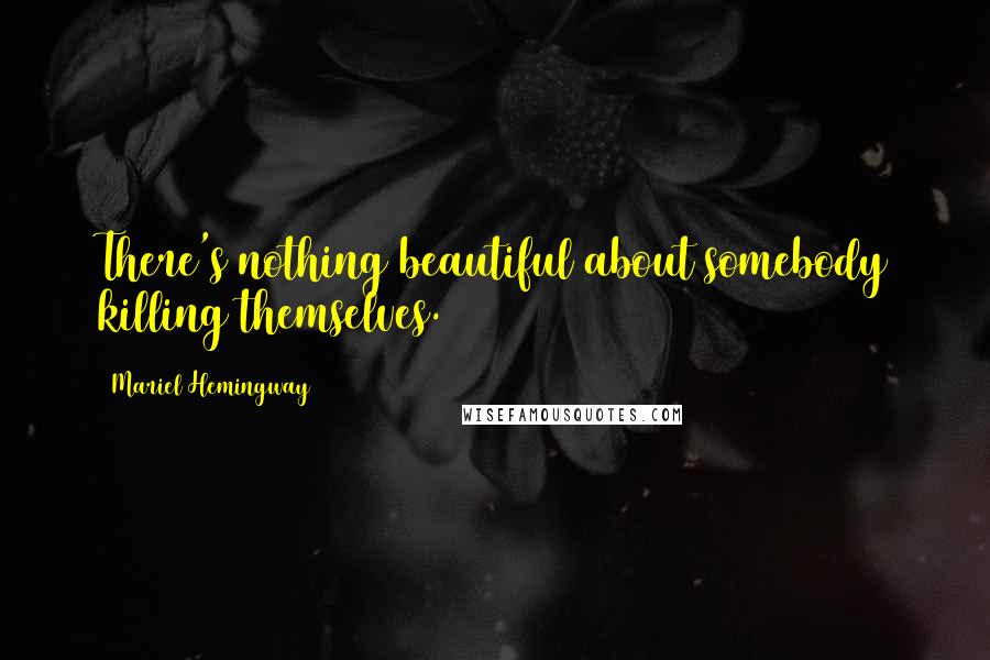 Mariel Hemingway Quotes: There's nothing beautiful about somebody killing themselves.