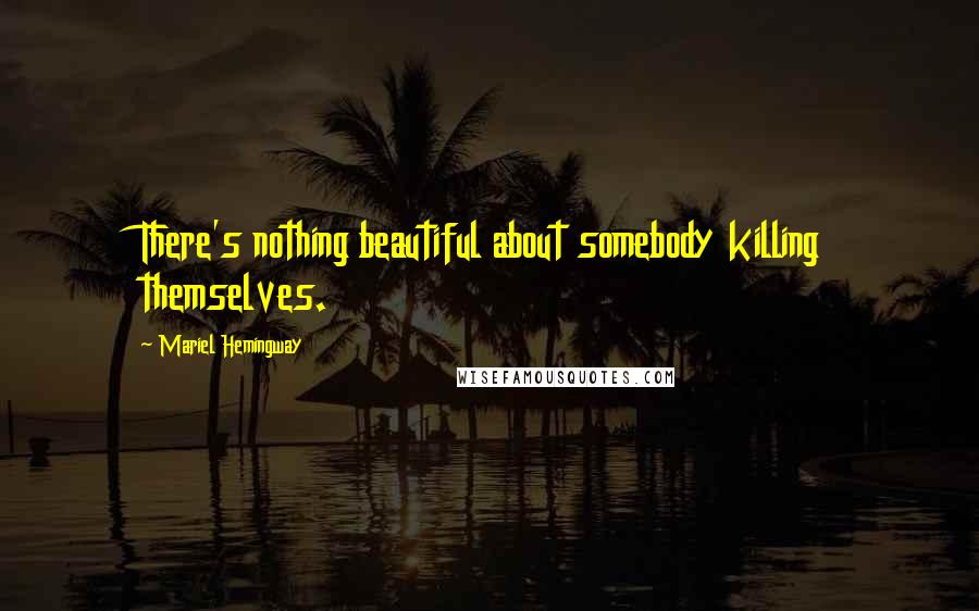 Mariel Hemingway Quotes: There's nothing beautiful about somebody killing themselves.