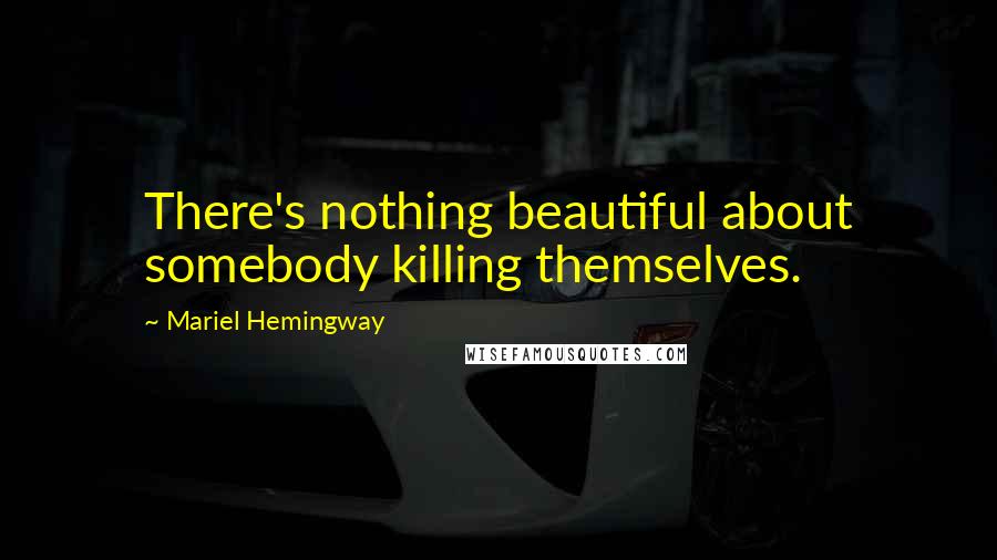 Mariel Hemingway Quotes: There's nothing beautiful about somebody killing themselves.