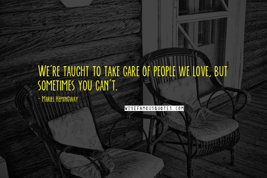 Mariel Hemingway Quotes: We're taught to take care of people we love, but sometimes you can't.