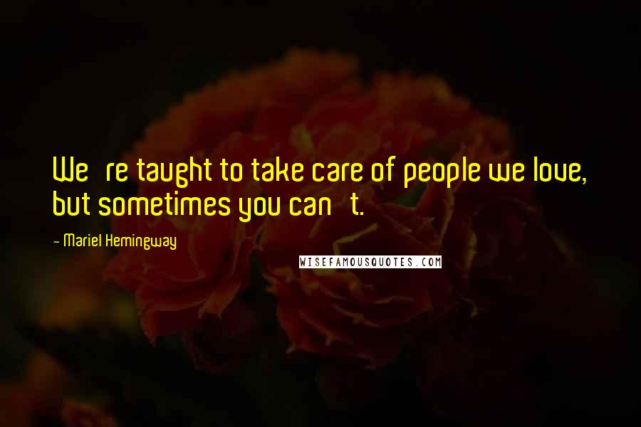 Mariel Hemingway Quotes: We're taught to take care of people we love, but sometimes you can't.