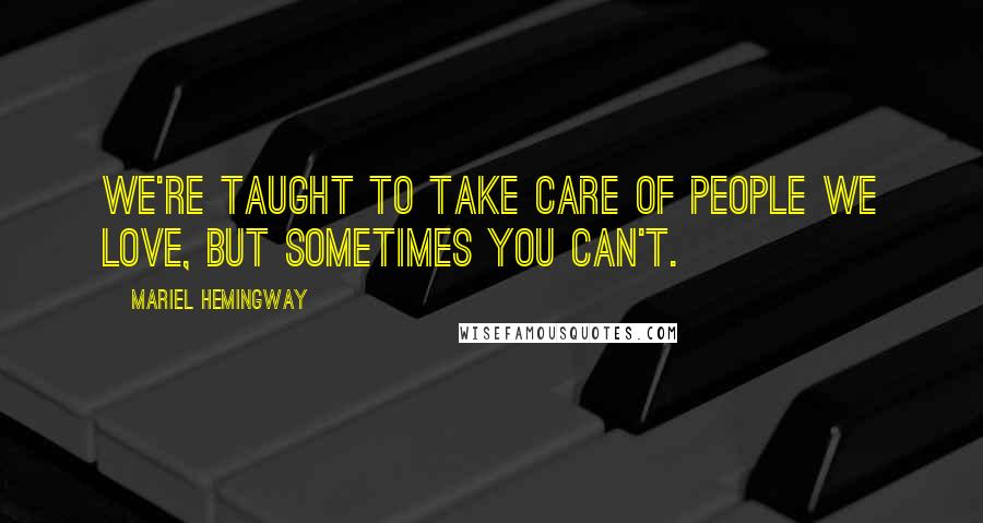 Mariel Hemingway Quotes: We're taught to take care of people we love, but sometimes you can't.