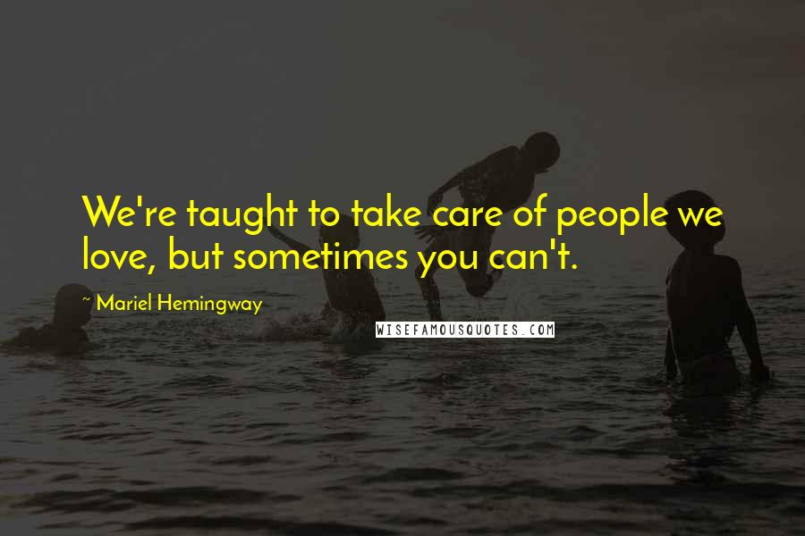 Mariel Hemingway Quotes: We're taught to take care of people we love, but sometimes you can't.
