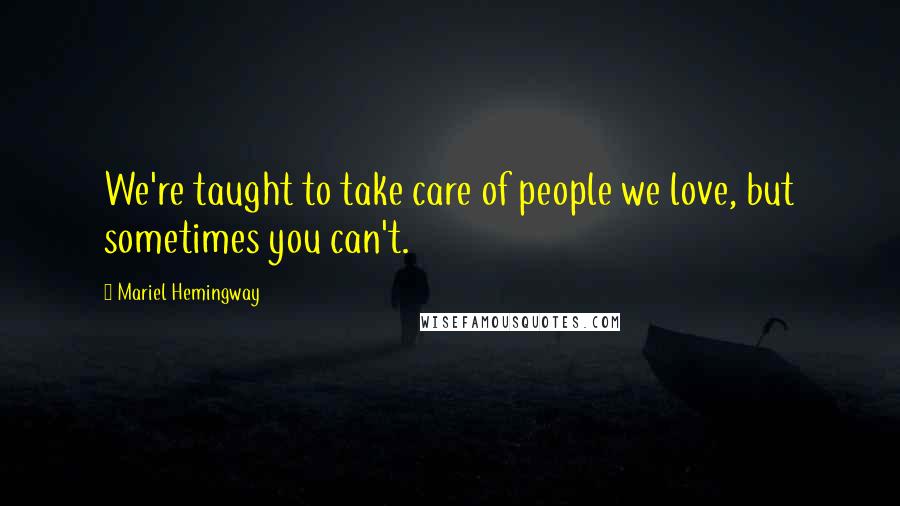 Mariel Hemingway Quotes: We're taught to take care of people we love, but sometimes you can't.